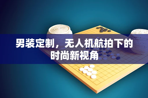 男装定制，无人机航拍下的时尚新视角