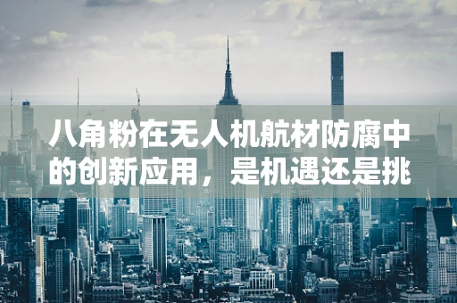 八角粉在无人机航材防腐中的创新应用，是机遇还是挑战？