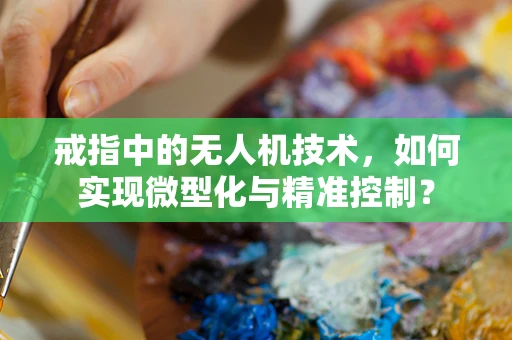 戒指中的无人机技术，如何实现微型化与精准控制？