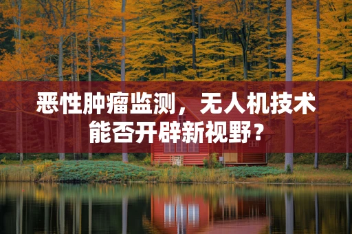 恶性肿瘤监测，无人机技术能否开辟新视野？