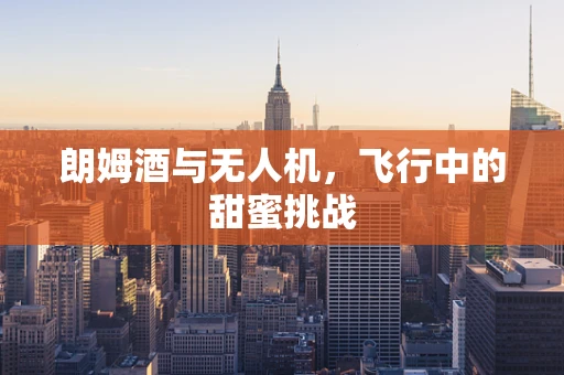 朗姆酒与无人机，飞行中的甜蜜挑战