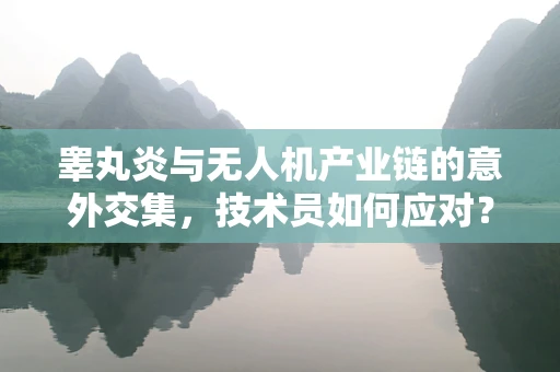 睾丸炎与无人机产业链的意外交集，技术员如何应对？