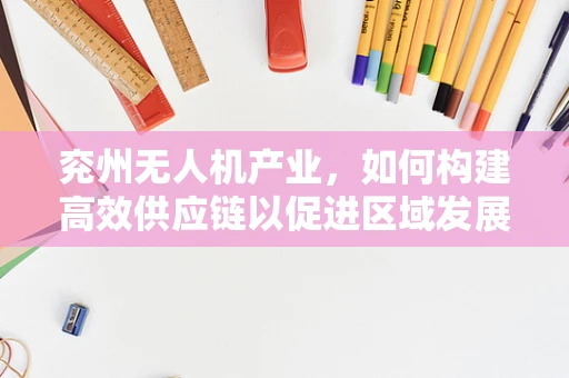 兖州无人机产业，如何构建高效供应链以促进区域发展？