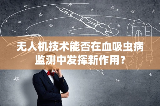 无人机技术能否在血吸虫病监测中发挥新作用？