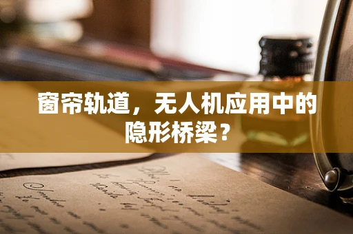 窗帘轨道，无人机应用中的隐形桥梁？