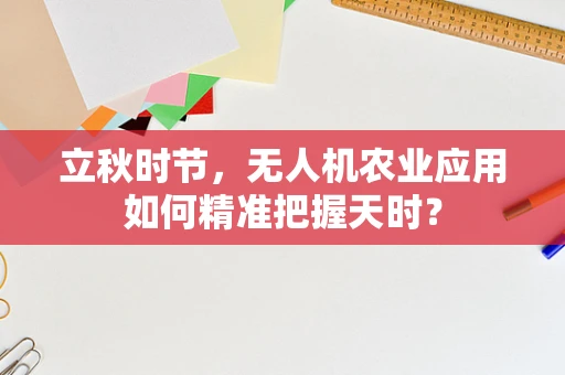 立秋时节，无人机农业应用如何精准把握天时？