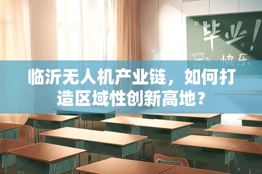 临沂无人机产业链，如何打造区域性创新高地？