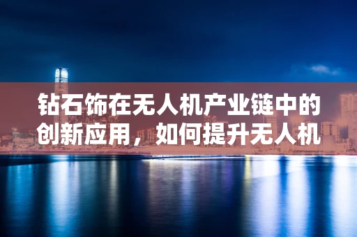 钻石饰在无人机产业链中的创新应用，如何提升无人机价值与安全性？