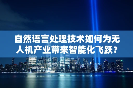 自然语言处理技术如何为无人机产业带来智能化飞跃？
