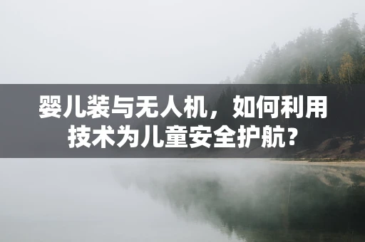 婴儿装与无人机，如何利用技术为儿童安全护航？