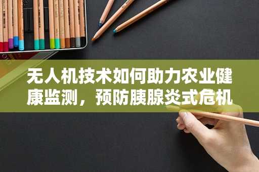 无人机技术如何助力农业健康监测，预防胰腺炎式危机？