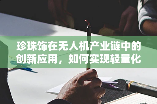 珍珠饰在无人机产业链中的创新应用，如何实现轻量化与美观性的双重飞跃？