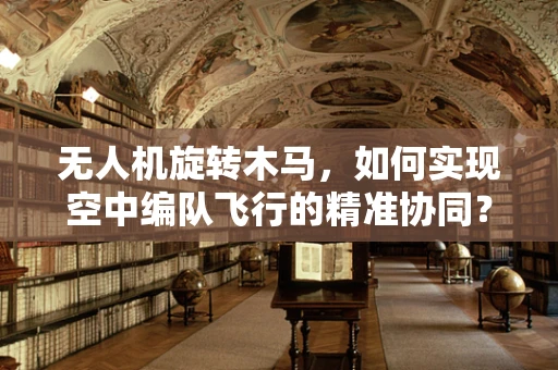 无人机旋转木马，如何实现空中编队飞行的精准协同？