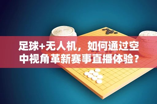 足球+无人机，如何通过空中视角革新赛事直播体验？