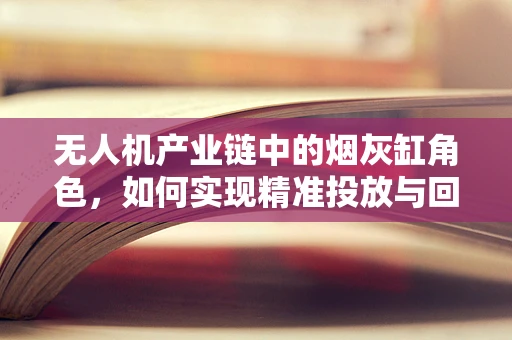 无人机产业链中的烟灰缸角色，如何实现精准投放与回收？