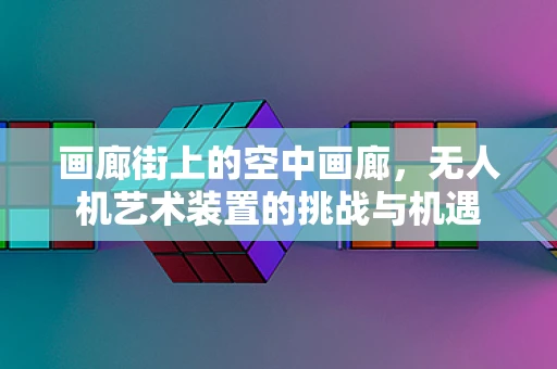 画廊街上的空中画廊，无人机艺术装置的挑战与机遇