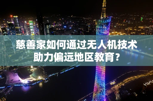 慈善家如何通过无人机技术助力偏远地区教育？