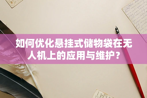 如何优化悬挂式储物袋在无人机上的应用与维护？