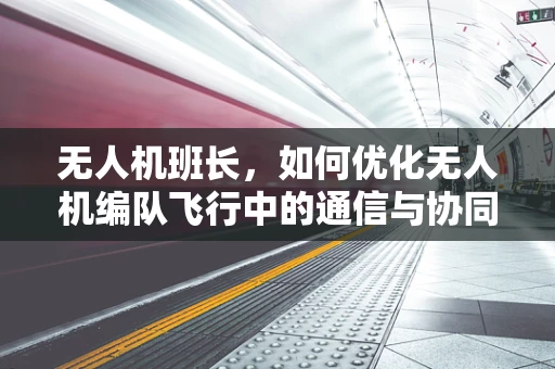 无人机班长，如何优化无人机编队飞行中的通信与协同？
