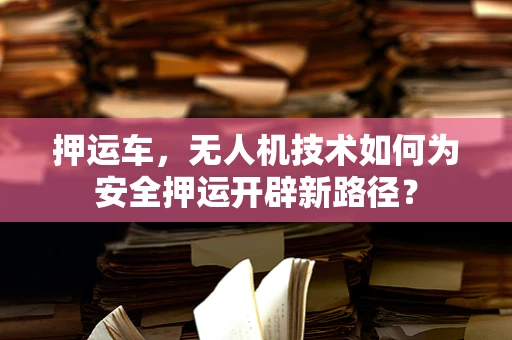 押运车，无人机技术如何为安全押运开辟新路径？