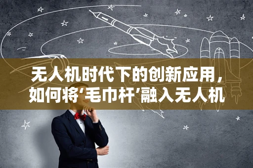 无人机时代下的创新应用，如何将‘毛巾杆’融入无人机产业链？
