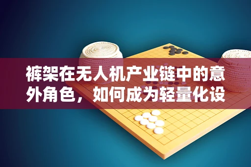 裤架在无人机产业链中的意外角色，如何成为轻量化设计的关键？