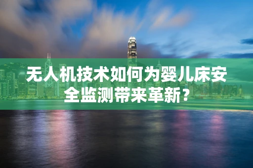 无人机技术如何为婴儿床安全监测带来革新？