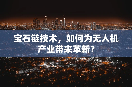 宝石链技术，如何为无人机产业带来革新？