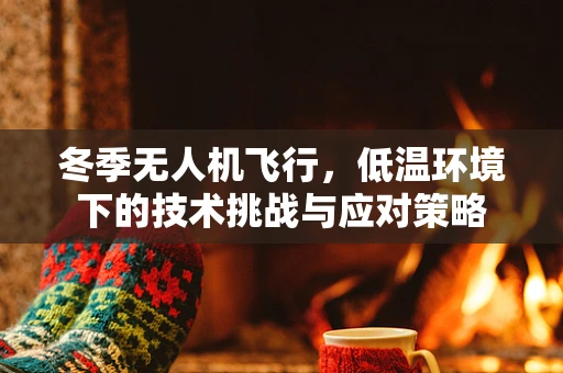 冬季无人机飞行，低温环境下的技术挑战与应对策略