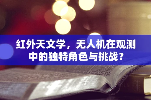 红外天文学，无人机在观测中的独特角色与挑战？