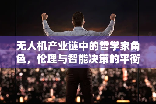 无人机产业链中的哲学家角色，伦理与智能决策的平衡