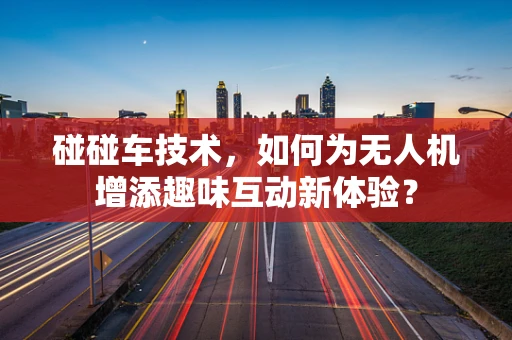 碰碰车技术，如何为无人机增添趣味互动新体验？