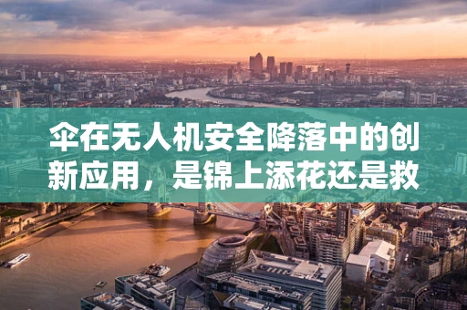 伞在无人机安全降落中的创新应用，是锦上添花还是救命稻草？
