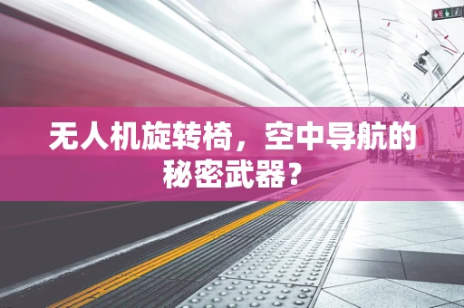 无人机旋转椅，空中导航的秘密武器？