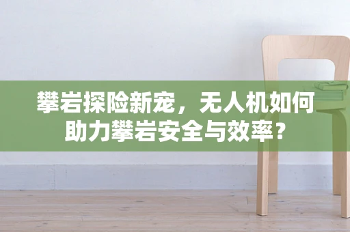 攀岩探险新宠，无人机如何助力攀岩安全与效率？