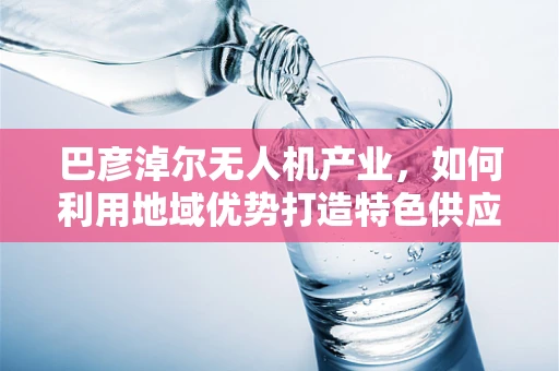 巴彦淖尔无人机产业，如何利用地域优势打造特色供应链？
