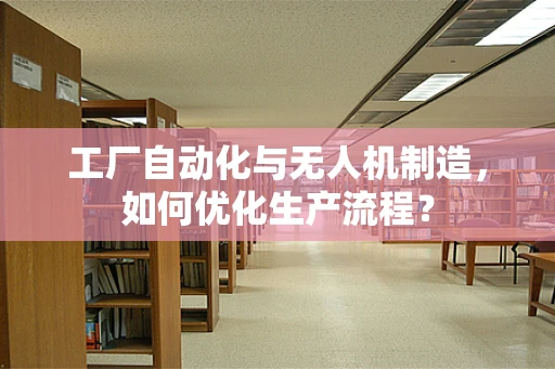 工厂自动化与无人机制造，如何优化生产流程？