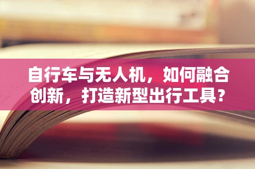 自行车与无人机，如何融合创新，打造新型出行工具？