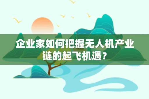 企业家如何把握无人机产业链的起飞机遇？