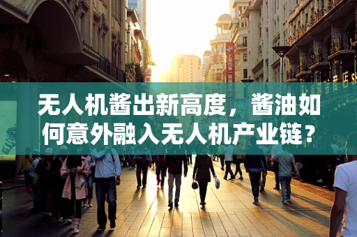 无人机酱出新高度，酱油如何意外融入无人机产业链？