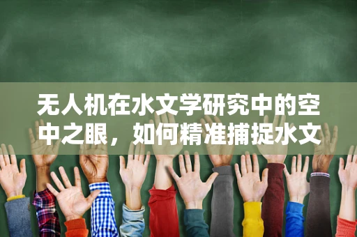 无人机在水文学研究中的空中之眼，如何精准捕捉水文动态？