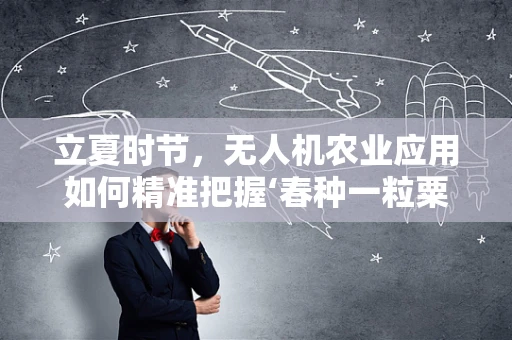 立夏时节，无人机农业应用如何精准把握‘春种一粒粟’的黄金时机？