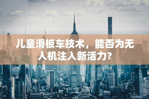 儿童滑板车技术，能否为无人机注入新活力？