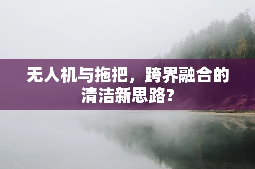 无人机与拖把，跨界融合的清洁新思路？