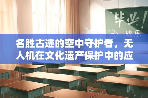 名胜古迹的空中守护者，无人机在文化遗产保护中的应用挑战