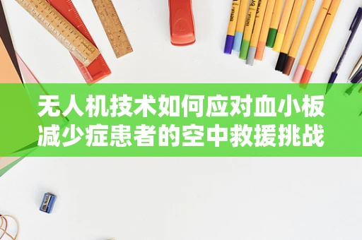 无人机技术如何应对血小板减少症患者的空中救援挑战？