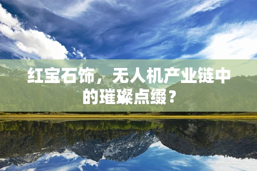 红宝石饰，无人机产业链中的璀璨点缀？