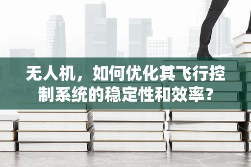 无人机，如何优化其飞行控制系统的稳定性和效率？