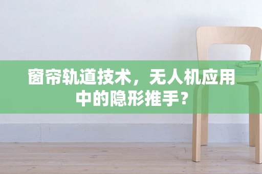 窗帘轨道技术，无人机应用中的隐形推手？