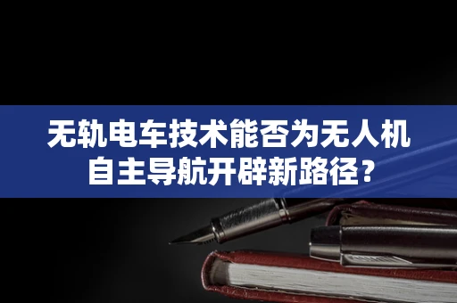 无轨电车技术能否为无人机自主导航开辟新路径？